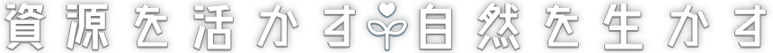 資源を活かす 自然を活かす